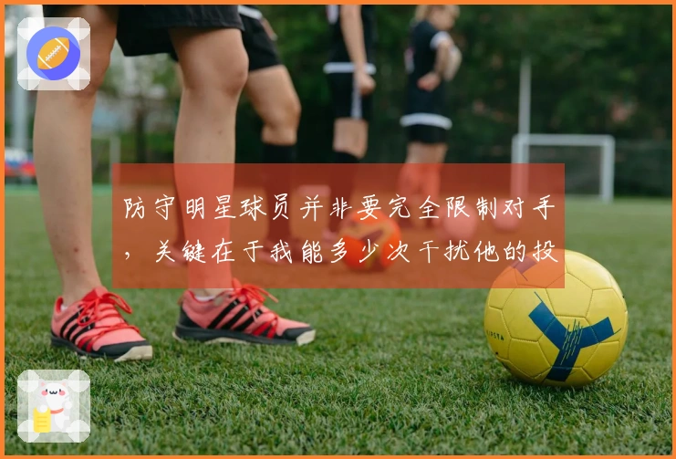 防守明星球员并非要完全限制对手，关键在于我能多少次干扰他的投篮。