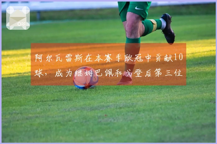 阿尔瓦雷斯在本赛季欧冠中贡献10球，成为继姆巴佩和戈登后第三位达成此成就的球员