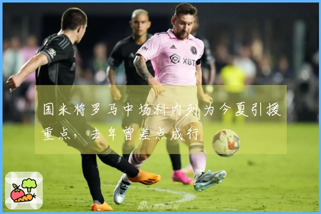 国米将罗马中场科内列为今夏引援重点，去年曾差点成行