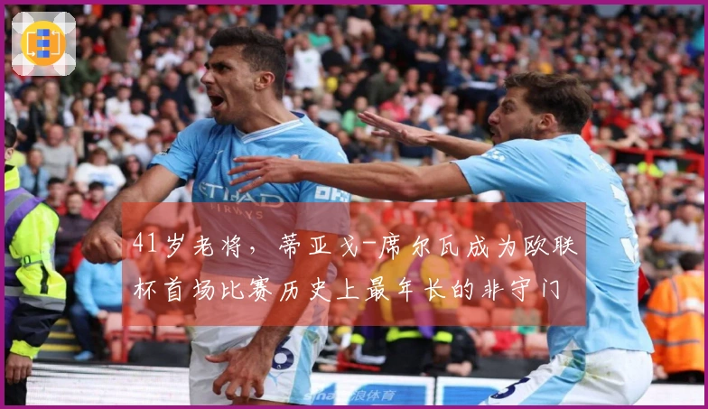 41岁老将，蒂亚戈-席尔瓦成为欧联杯首场比赛历史上最年长的非守门员