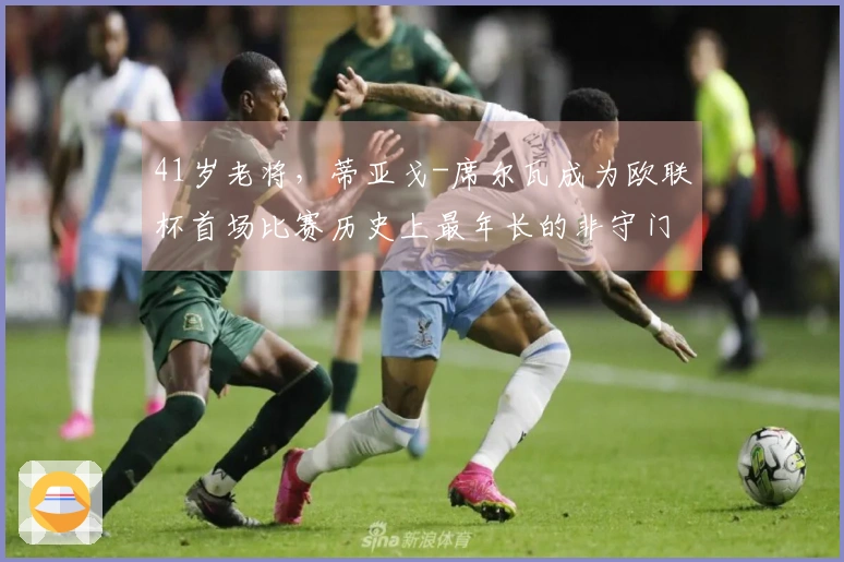 41岁老将，蒂亚戈-席尔瓦成为欧联杯首场比赛历史上最年长的非守门员