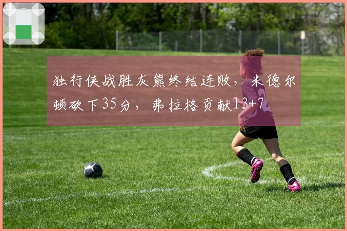 独行侠战胜灰熊终结连败，米德尔顿砍下35分，弗拉格贡献13+7