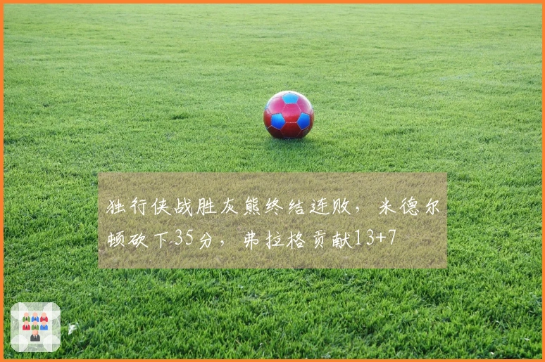 独行侠战胜灰熊终结连败，米德尔顿砍下35分，弗拉格贡献13+7