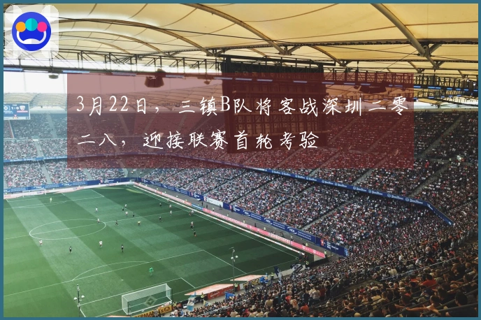 3月22日，三镇B队将客战深圳二零二八，迎接联赛首轮考验