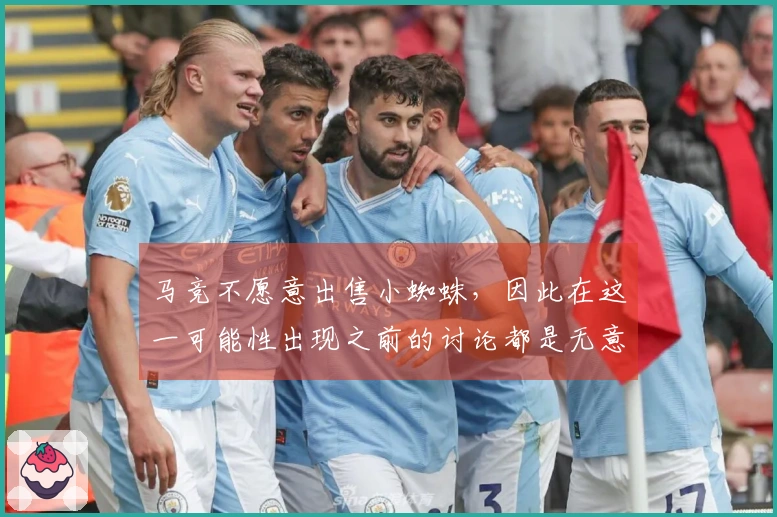 马竞不愿意出售小蜘蛛，因此在这一可能性出现之前的讨论都是无意义的