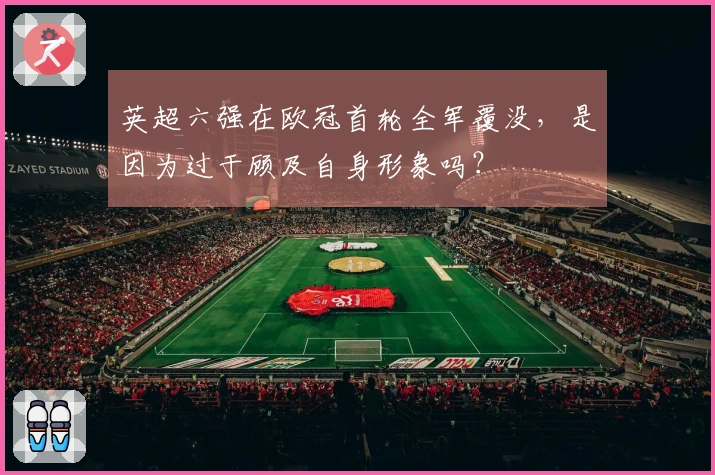 英超六强在欧冠首轮全军覆没，是因为过于顾及自身形象吗？