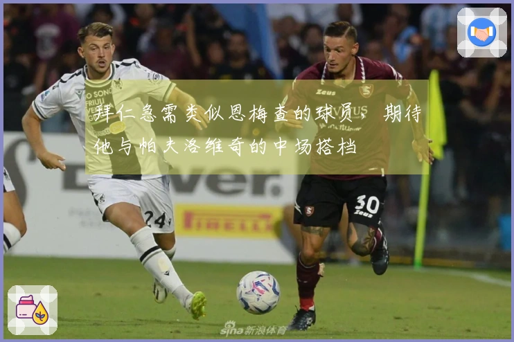 拜仁急需类似恩梅查的球员，期待他与帕夫洛维奇的中场搭档