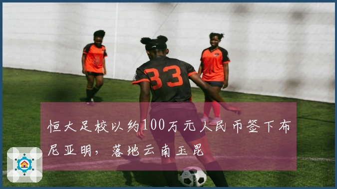 恒大足校以约100万元人民币签下布尼亚明，落地云南玉昆
